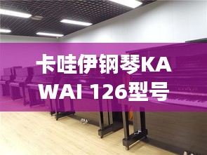 卡哇伊钢琴KAWAI 126型号,魅力与价格探索