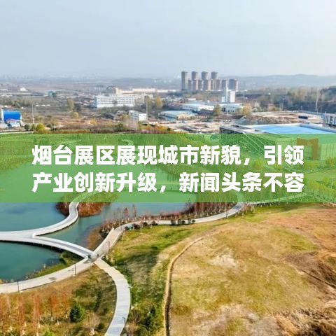 烟台展区展现城市新貌,引领产业创新升级,新闻头条不容错过