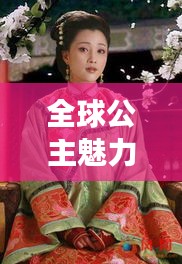 全球公主魅力排行榜,历史长河中的绝美公主盘点