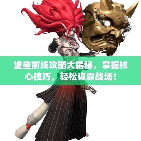 堡垒前线攻略大揭秘,掌握核心技巧,轻松称霸战场!