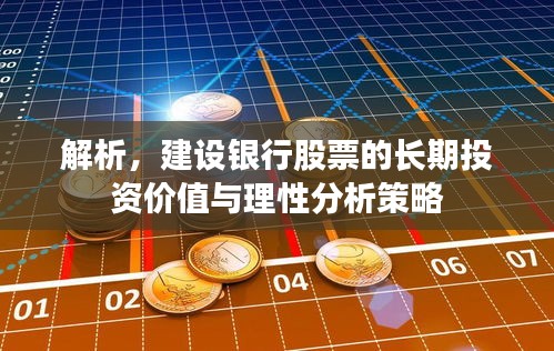 解析,建设银行股票的长期投资价值与理性分析策略