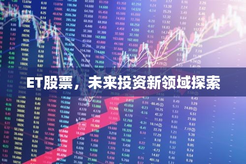 ET股票,未来投资新领域探索
