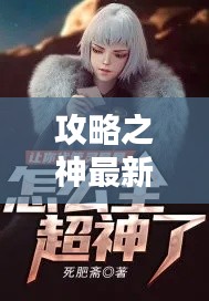 攻略之神最新章节速递,精彩内容不容错过!